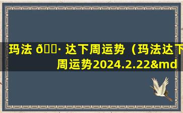 玛法 🌷 达下周运势（玛法达下周运势2024.2.22—2024.2.29）